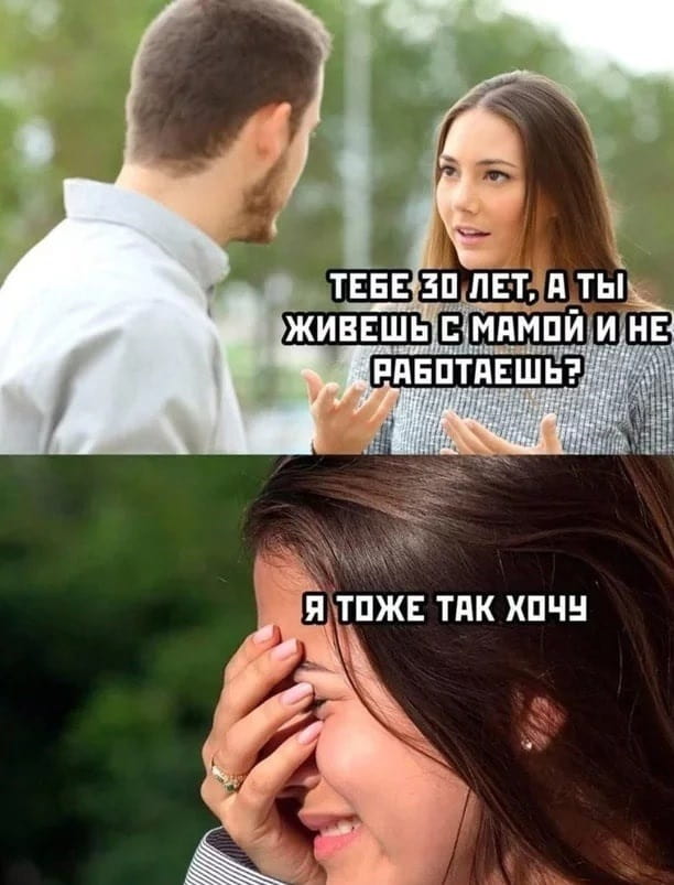 — Тебе 30 лет, а ты живёшь с мамой и не работаешь? Я тоже так хочу.

Описание картинки:
Диалог между мужчиной и женщиной на улице о жизни с родителями.