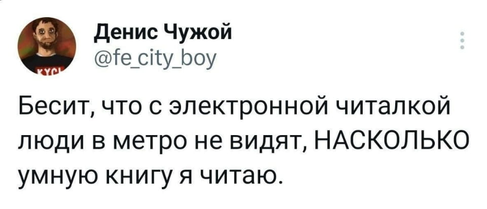 — Бесит, что с электронной читалкой люди в метро не видят, НАСКОЛЬКО умную книгу я читаю.

Описание картинки:
Текст о том, как люди не замечают умные книги в метро.