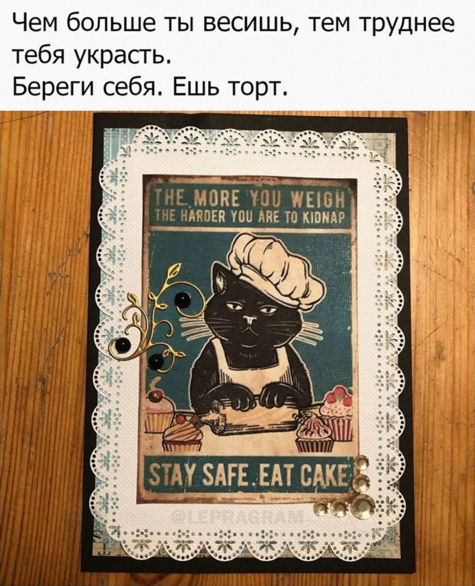 Чем больше ты весишь, тем труднее тебя украсть. <br /> — Береги себя. Ешь торт. <br /> — THE MORE YOU WEIGH THE HARDER YOU ARE TO KIDNAP STAY SAFE. EAT CAKE. <br /><br /> Описание картинки: <br /> С котом в поварском колпаке и текстом о весе.