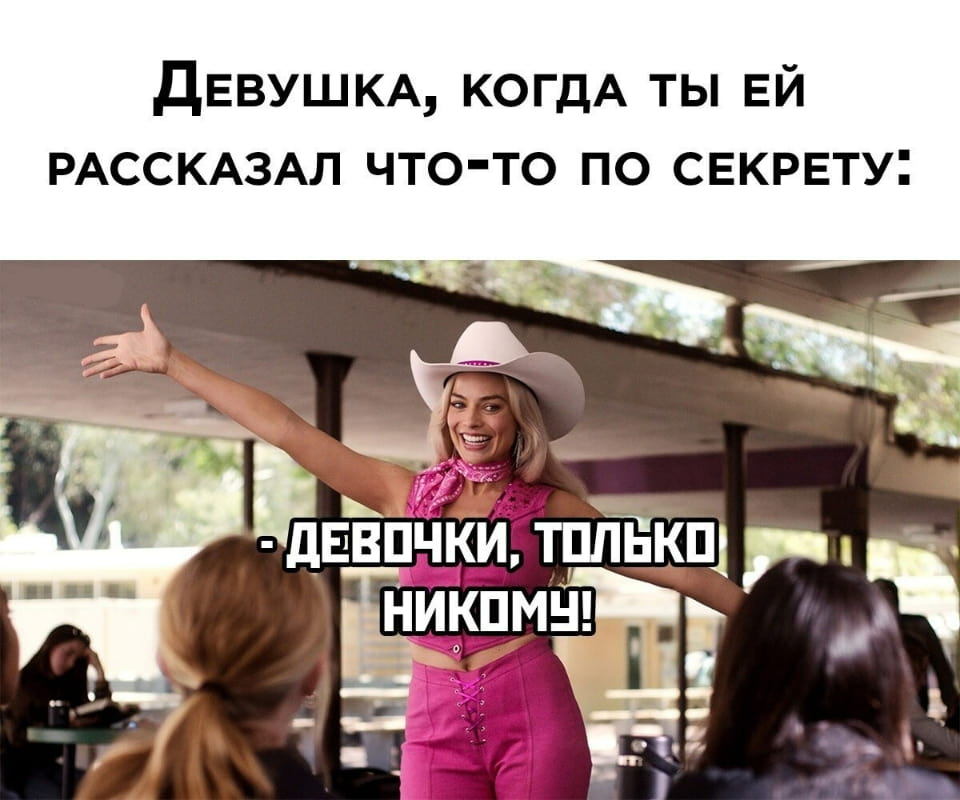 — Девушка, когда ты ей рассказал что-то по секрету: Девочки, только никому! <br /><br /> Описание картинки: <br /> Кадр из фильма, где девушка в розовом наряде рассказывает секрет.