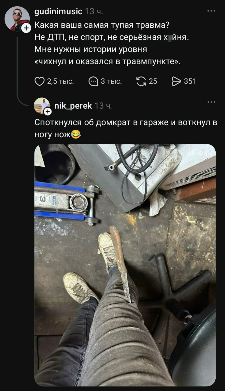 — Какая ваша самая тупая травма? <br /> — Не ДТП, не спорт, не серьёзная х*йня. <br /> — Мне нужны истории уровня «чихнул и оказался в травмпункте». Споткнулся об домкрат в гараже и воткнул в ногу нож. 😂 <br /><br /> Описание картинки: <br /> Переписки о странной травме с домкратом.