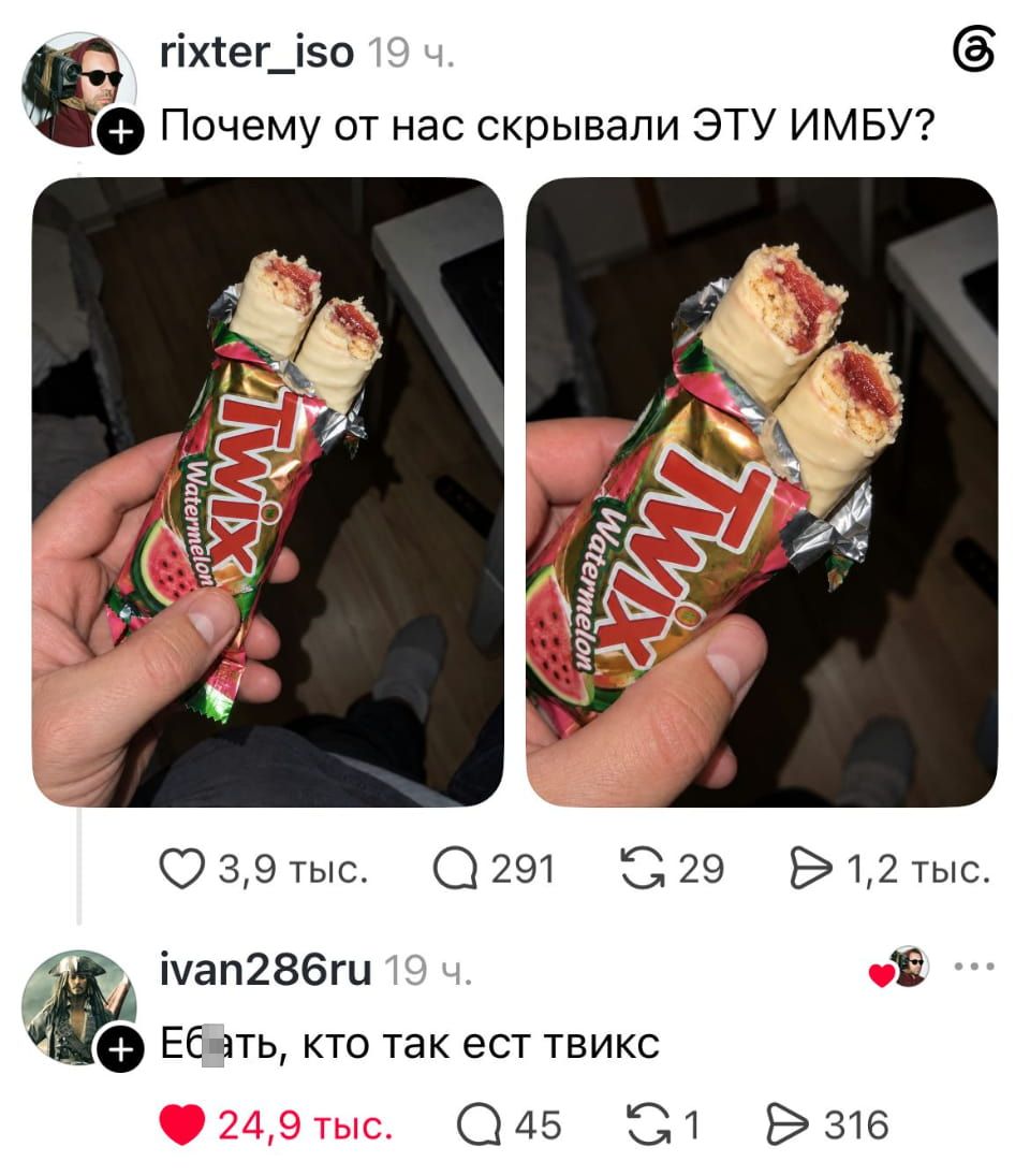 — Почему от нас скрывали ЭТУ ИМБУ?
— Еб*ть, кто так ест твикс.

Описание картинки:
Две шоколадки Twix с необычной начинкой на фоне комнаты.