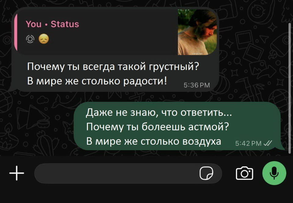 — Почему ты всегда такой грустный?
— В мире же столько радости!
— Даже не знаю, что ответить…
— Почему ты более астмой?
— В мире же столько воздуха.

Описание картинки:
Переписки в мессенджере о грусти и здоровье.