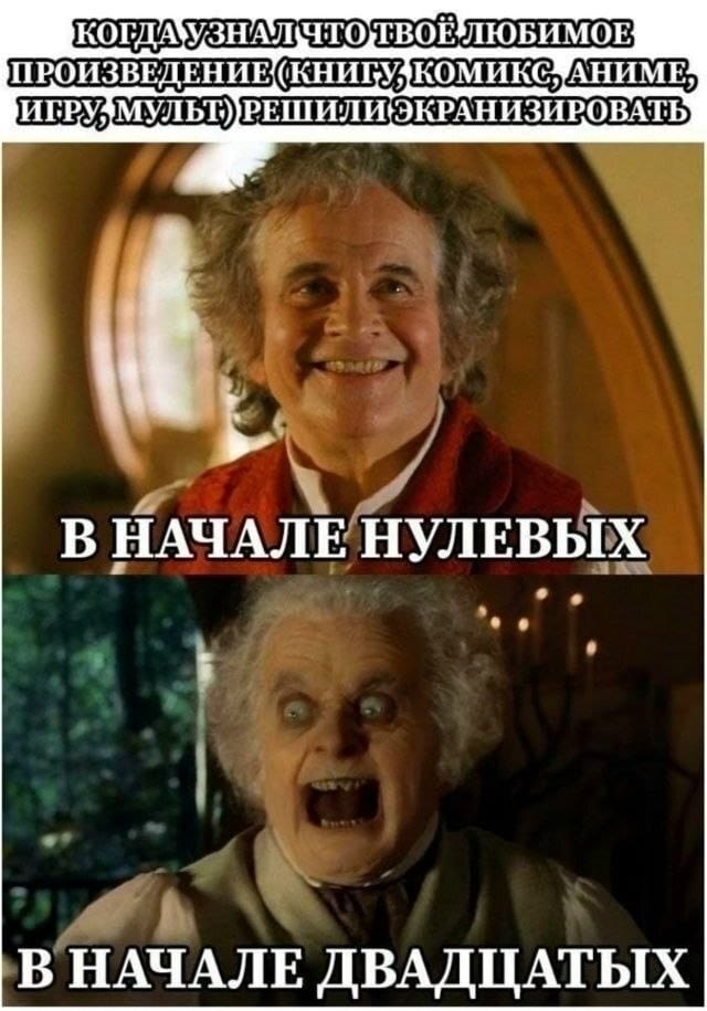 — Когда узнал, что твоё любимое произведение (книгу, комикс, аниме, игру, мульт) решили экранизовать В начале нулевых В начале двадцатых

Описание картинки:
С двумя кадрами: радостное и испуганное лицо персонажа.