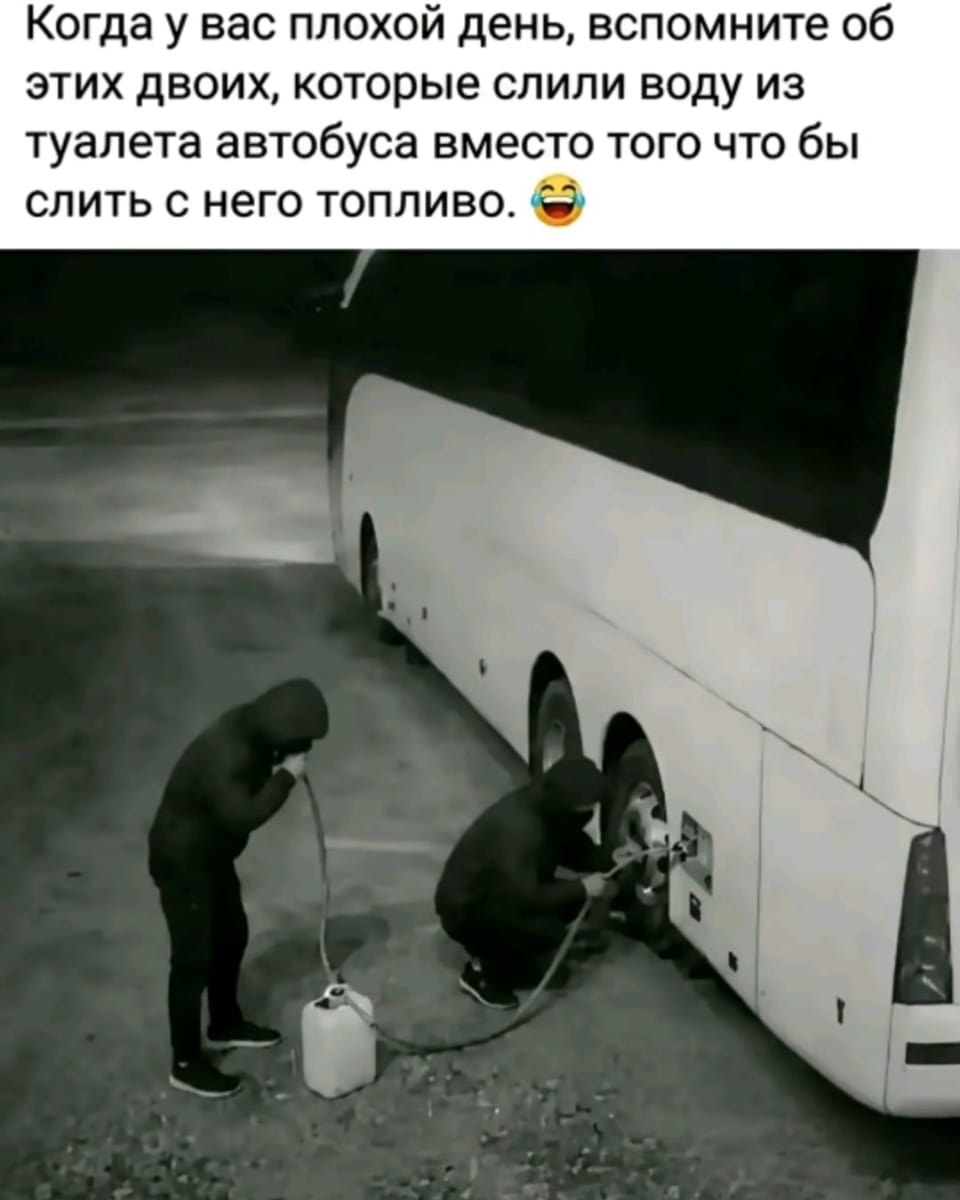 — Когда у вас плохой день, вспомните об этих двоих, которые слили воду из туалета автобуса вместо того, чтобы слить с него топливо. 😂

Описание картинки:
Два человека в темной одежде сливают воду из автобуса.