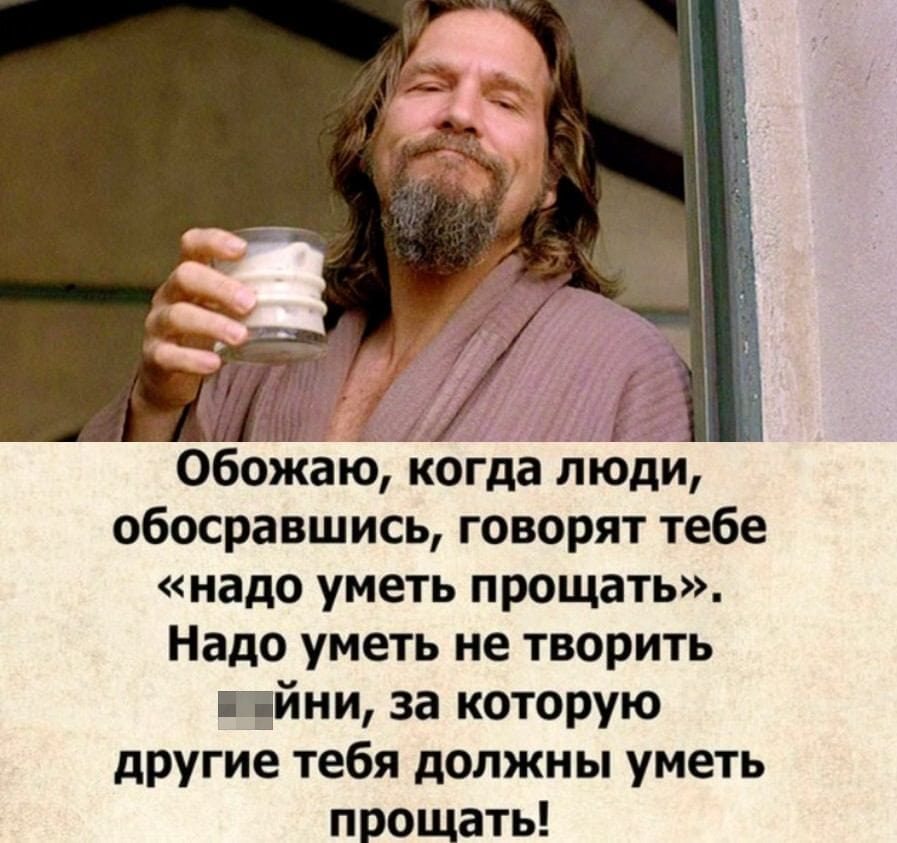 — Обожаю, когда люди, обосравшись, говорят тебе «надо уметь прощать». Надо уметь не творить гов… Ни, за которую другие тебя должны уметь прощать!

Описание картинки:
Кадр из фильма с персонажем, который держит стакан и улыбается.