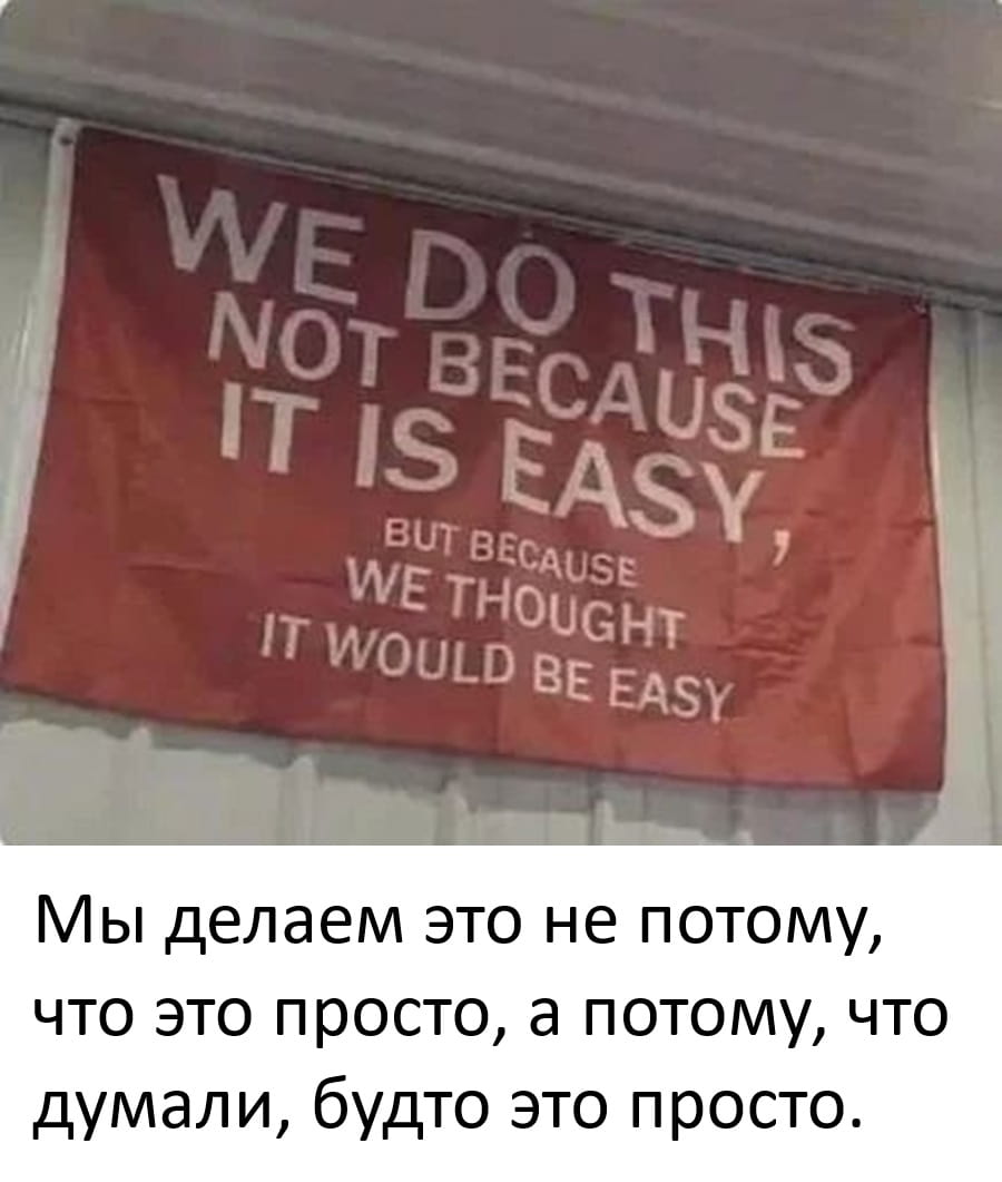 WE DO THIS NOT BECAUSE IT IS EASY, BUT BECAUSE WE THOUGHT IT WOULD BE EASY.
— Мы делаем это не потому, что это просто, а потому, что думали, будто это просто.

Описание картинки:
Плакат с философским утверждением о сложности задач.