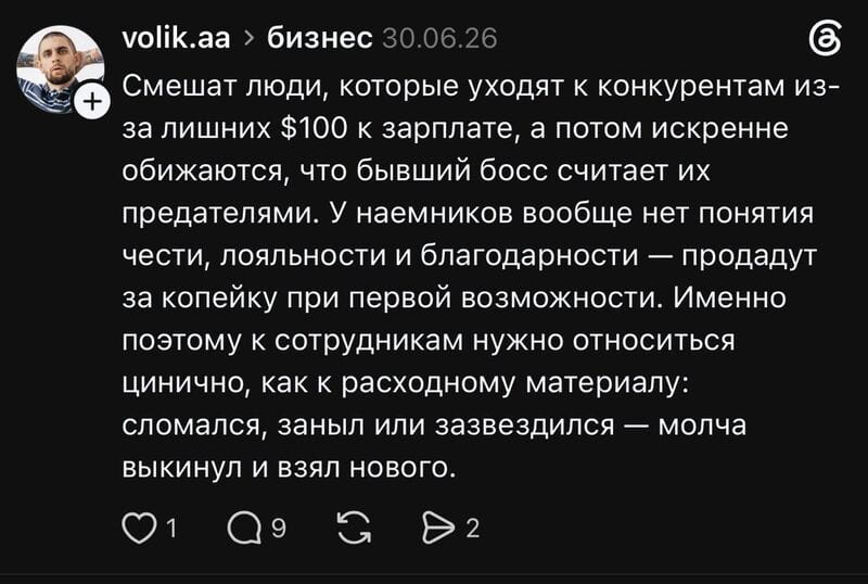 — Смешат люди, которые уходят к конкурентам из-за лишних $100 к зарплате, а потом искренне обижаются, что бывший босс считает их предателями. У наёмников вообще нет понятия чести, лояльности и благодарности — продадут за копейку при первой возможности. Именно поэтому к сотрудникам нужно относиться цинично, как к расходному материалу: сломался, занял или зазвездился — молча выкинул и взял нового.

Описание картинки:
Текст о предательстве сотрудников и их отношении к работодателям.