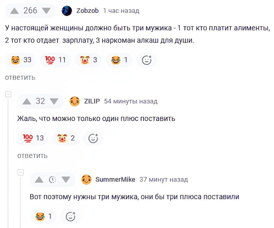 У настоящей женщины должно быть три мужика — 1 тот, кто платит алименты, 2 тот, кто отдаёт зарплату, 3 наркоман алкаш для души.
— Жаль, что можно только один плюс поставить.
— Вот поэтому нужны три мужика, они бы три плюса поставили.

Описание картинки:
Обсуждение о том, сколько мужчин нужно женщине.