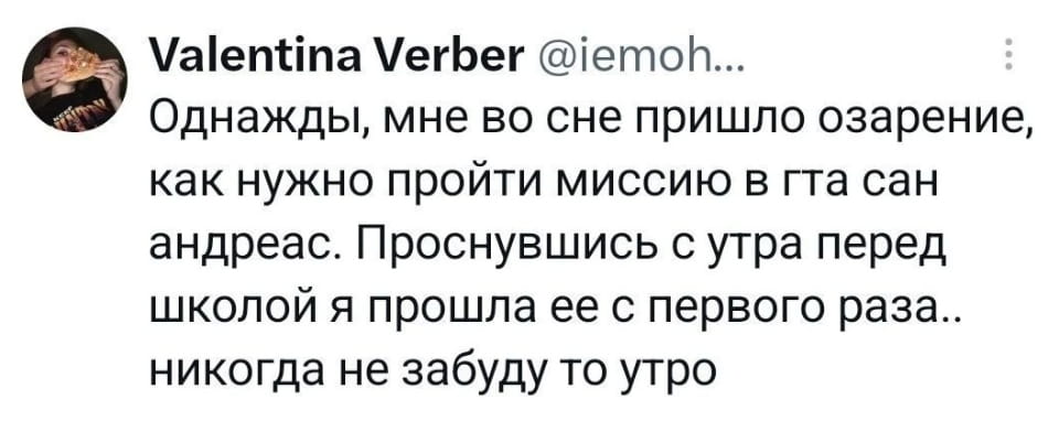 — Однажды, мне во сне пришло озарение, как нужно пройти миссию в гта сан андреас. Проснувшись с утра перед школой я прошла её с первого раза. Никогда не забуду то утро.

Описание картинки:
Пользователь делится забавным сном о игре GTA.