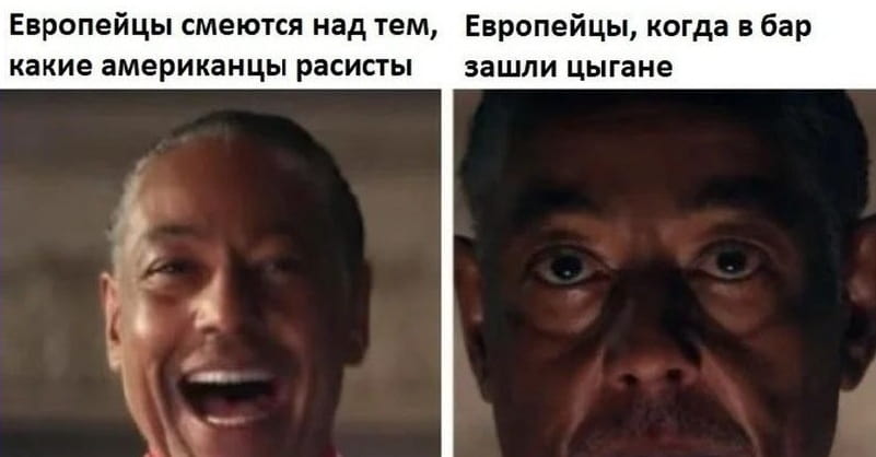 Европейцы смеются над тем, какие американцы расисты.
— Европейцы, когда в бар зашли цыгане.

Описание картинки:
С двумя кадрами: один с улыбающимся европейцем, другой — с испуганным.