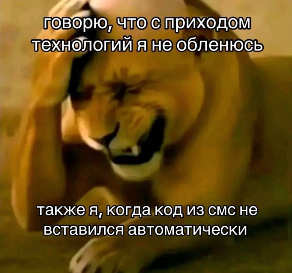— Говорю, что с приходом технологий я не обленюсь также я, когда код из смс не вставился автоматически

Описание картинки:
Лев с выражением страдания, говорящий о технологиях.