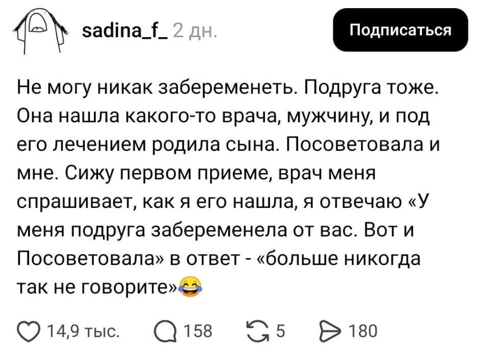 — Не могу никак забеременеть. Подруга тоже. Она нашла какого-то врача, мужчину, и под его лечением родила сына. Посоветовала и мне. Сижу первым приеме, врач меня спрашивает, как я его нашла, я отвечаю «У меня подруга забеременела от вас. Вот и Посоветовала» в ответ — «больше никогда так не говорите». 😂

Описание картинки:
Переписка о трудностях с беременностью и врачом.
