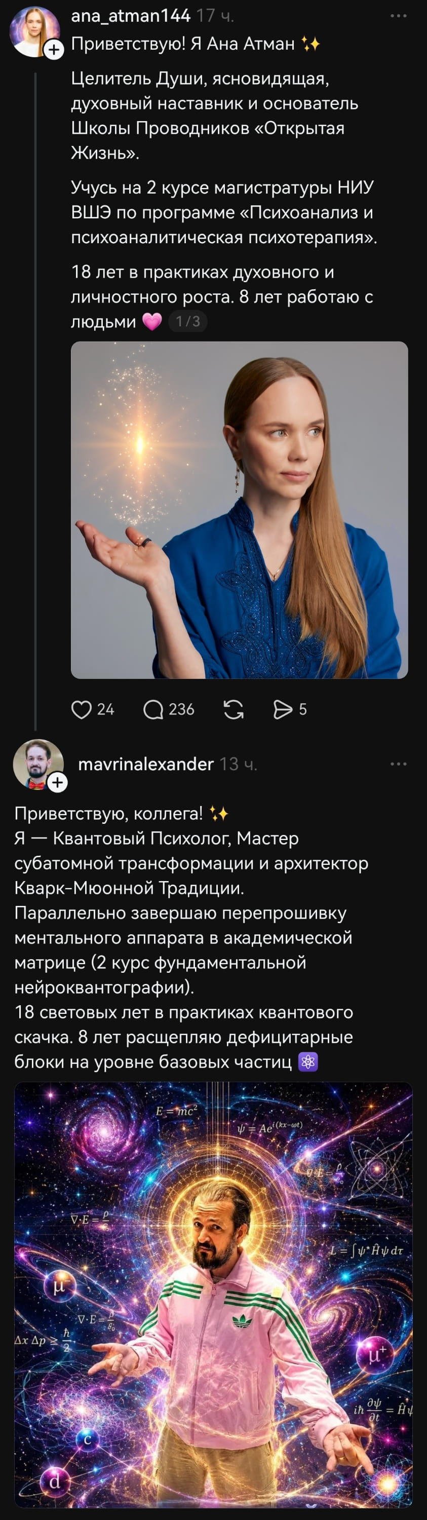 Приветствую! Я Ана Атман ✨ Целитель Души, ясновидящая, духовный наставник и основатель Школы Проводников «Открытая Жизнь». Учусь на 2 курсе магистратуры НИУ ВШЭ по программе «Психоанализ и психоаналитическая психотерапия». 18 лет в практиках духовного и личностного роста. 8 лет работаю с людьми 💖

Приветствую, коллега! ✨ Я — Квантовый Психолог, Мастер субатомной трансформации и архитектор Кварк-Моонной Традиции. Параллельно завершаю перепрошивку ментального аппарата в академической матрице (2 курс фундаментальной нейроквантографии). 18 световых лет в практиках квантового скачка. 8 лет расщепляю дефицитарные блоки на уровне базовых частиц ⚛️

Описание картинки:
Целители обмениваются взглядами на свои методики и обучение.