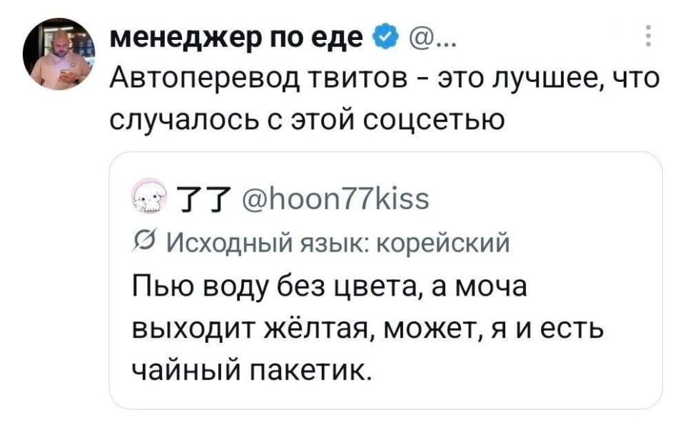 Автоперевод твитов — это лучшее, что случалось с этой соцсетью Пью воду без цвета, а моча выходит жёлтая, может, я и есть чайный пакетик.

Описание картинки:
Два отдельных наблюдения: про автоперевод и про цвет мочи.