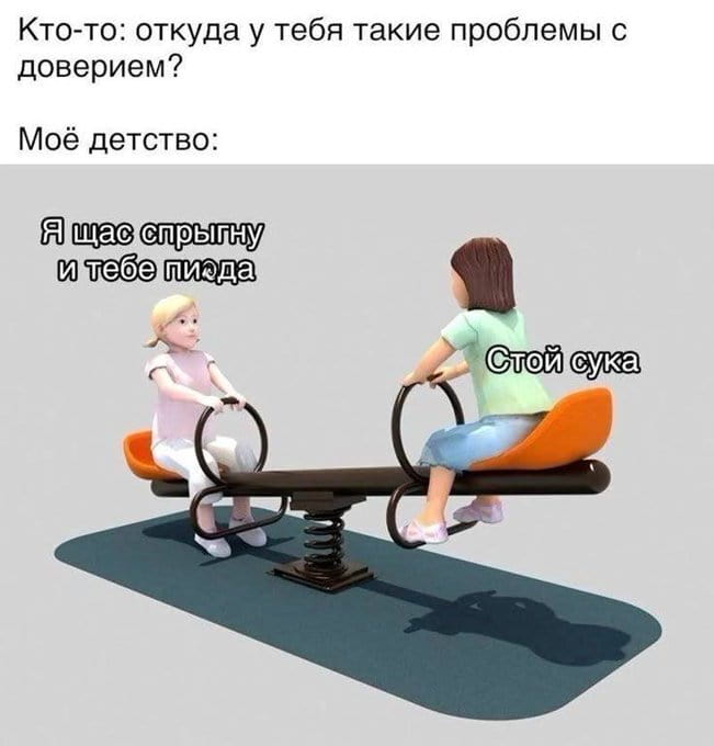 Кто-то: откуда у тебя такие проблемы с доверием?
Моё детство:
Я щас спрыгну и тебе пида.
Стой с*ка.

Описание картинки:
Диалог о причинах недоверия, связанный с детскими угрозами.