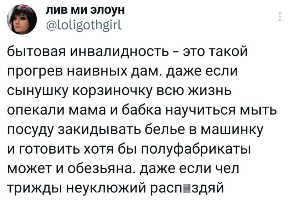 Бытовая инвалидность — это такой прогрев наивных дам. даже если сынишку корзиночку всю жизнь опекали мама и бабка научиться мыть посуду закидывать бельё в машинку и готовить хотя бы полуфабрикаты может и обезьяна. даже если чел трижды неуклюжий распздай

Описание картинки:
Текст о мнимой «бытовой инвалидности» мужчин и женской наивности.