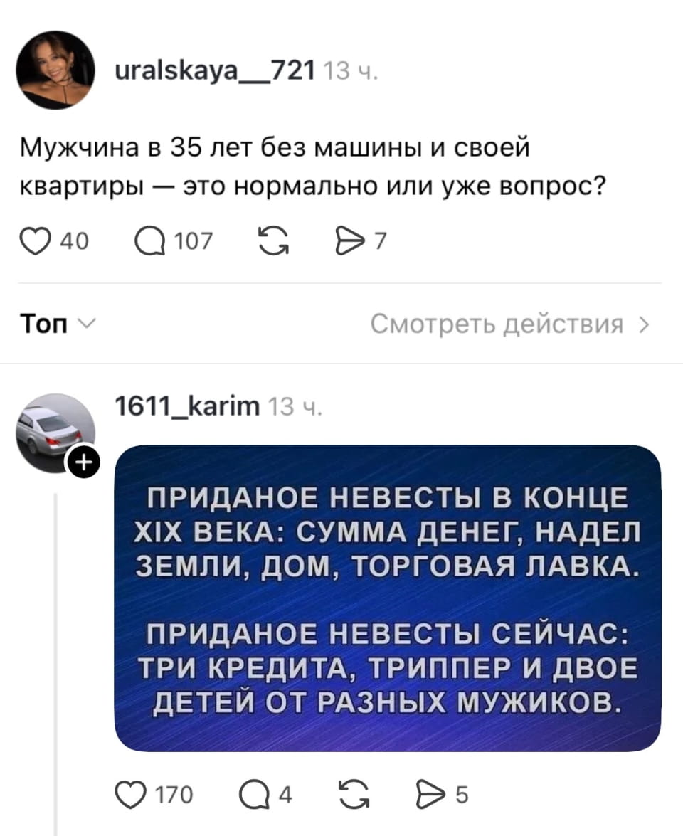 Мужчина в 35 лет без машины и своей квартиры — это нормально или уже вопрос?

ПРИДАНОЕ НЕВЕСТЫ В КОНЦЕ XIX ВЕКА: СУММА ДЕНЕГ, НАДЕЛ ЗЕМЛИ, ДОМ, ТОРГОВАЯ ЛАВКА.
ПРИДАНОЕ НЕВЕСТЫ СЕЙЧАС: ТРИ КРЕДИТА, ТРИППЕР И ДВОЕ ДЕТЕЙ ОТ РАЗНЫХ МУЖИКОВ.

Описание картинки:
Сравнение приданого невесты в XIX веке и сейчас.
