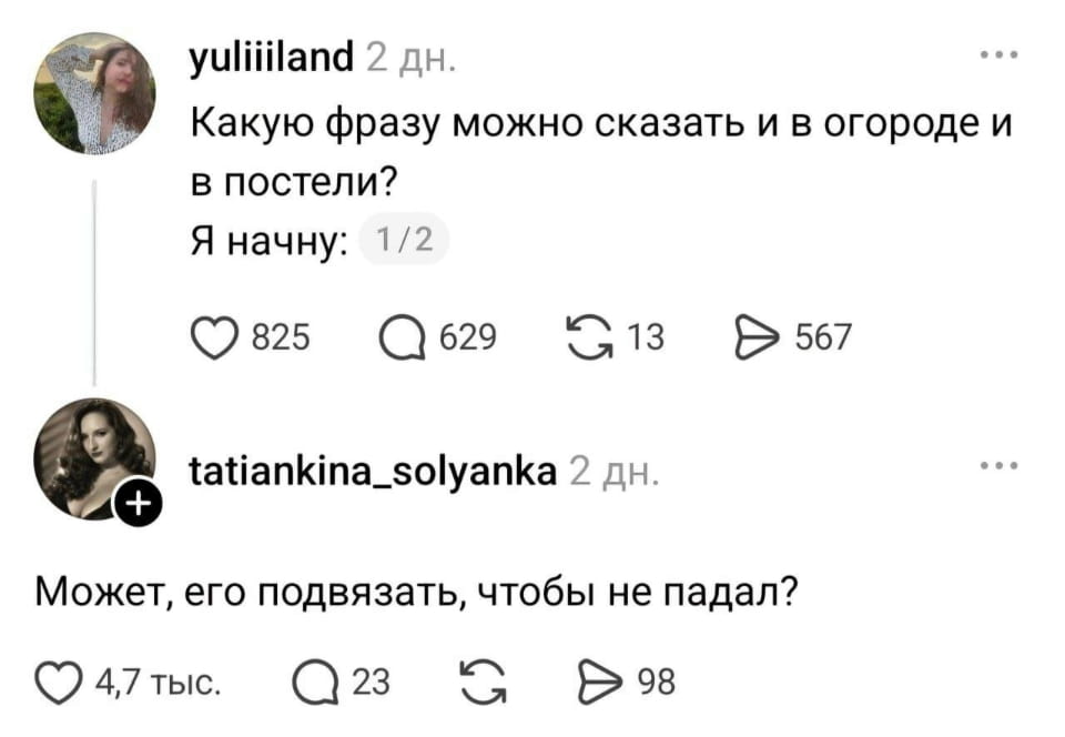 Какую фразу можно сказать и в огороде и в постели? Я начну: 1/2 Может, его подвязать, чтобы не падал?

Описание картинки:
Текстовое сообщение с вопросом о фразе, подходящей для огорода и постели.