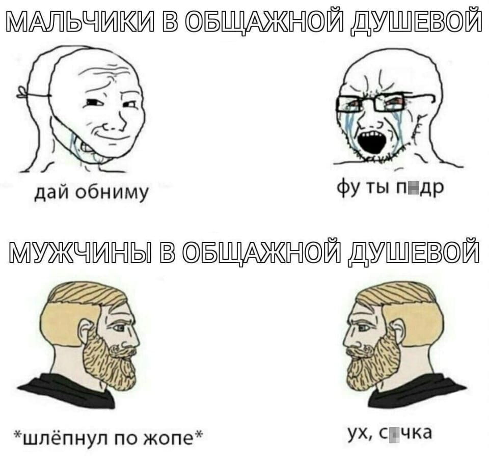 МАЛЬЧИКИ В ОБЩАЖНОЙ ДУШЕВОЙ дай обниму фу ты педр

МУЖЧИНЫ В ОБЩАЖНОЙ ДУШЕВОЙ *шлёпнул по ж*пе* ух,

Описание картинки:
Текстовое сравнение поведения мальчиков и мужчин в общей душевой.