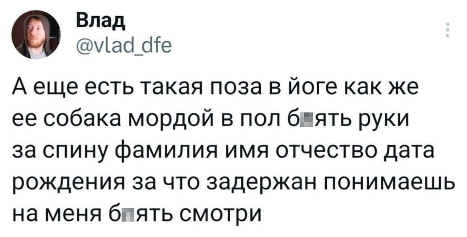 Влад А ещё есть такая поза в йоге как же её собака мордой в пол б*ять руки за спину фамилия имя отчество дата рождения за что задержан понимаешь на меня б*ять смотри

Описание картинки:
Человек путает позу йоги с процедурой задержания.