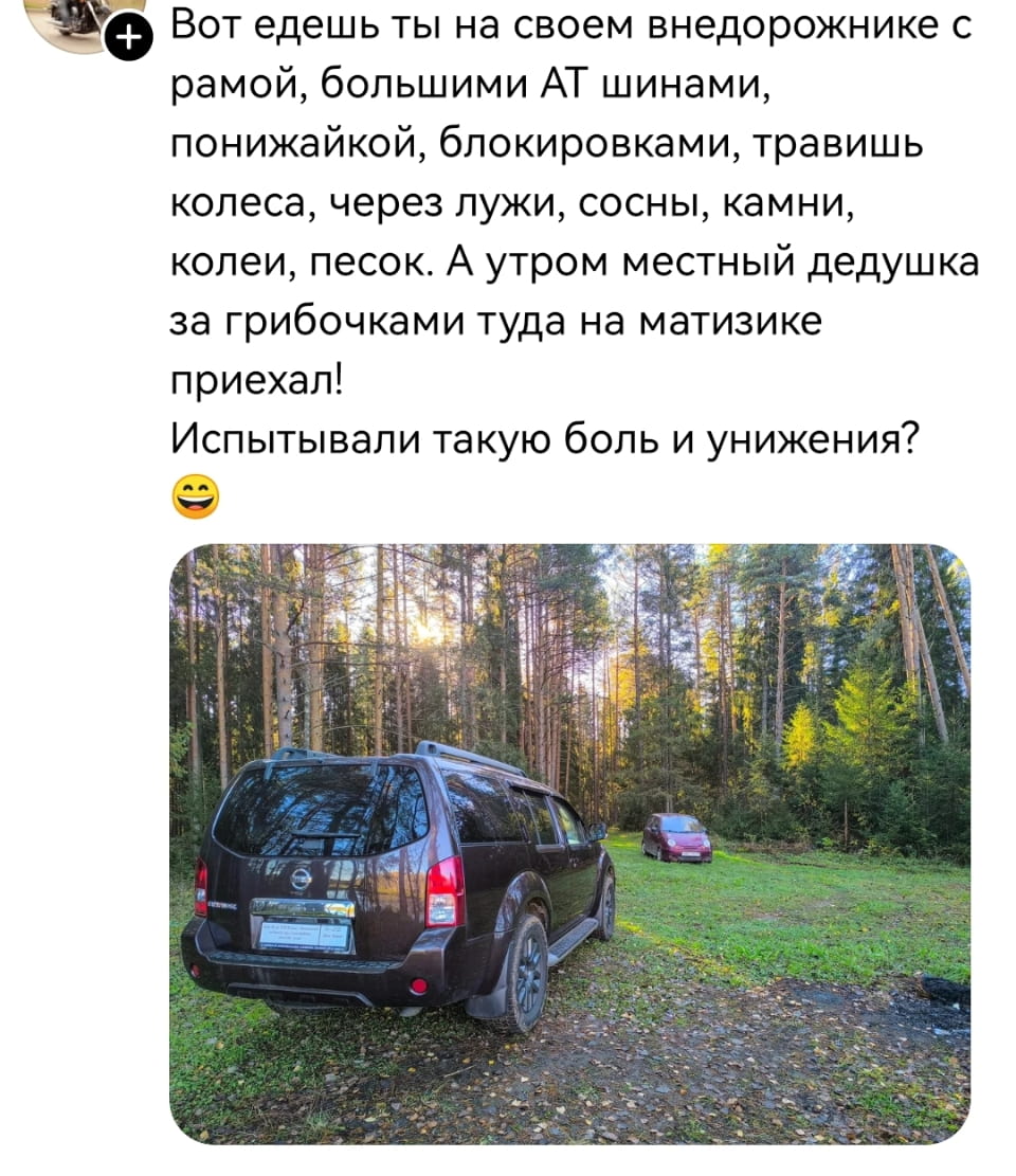 Вот едешь ты на своём внедорожнике с рамой, большими AT шинами, понижайкой, блокировками, травишь колеса, через лужи, сосны, камни, колеи, песок. А утром местный дедушка за грибочками туда на матизике приехал! Испытывали такую боль и унижения? 😄

Описание картинки:
Водитель внедорожника преодолевает бездорожье, а дедушка на Матизе его опережает.