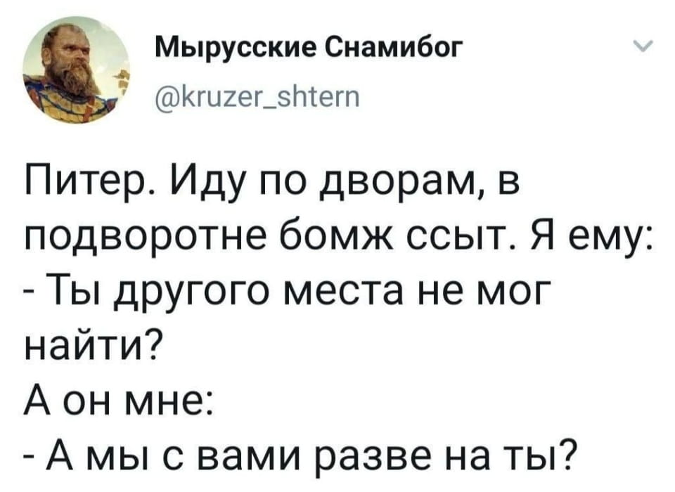Мырусские Снамибог Питер. Иду по дворам, в подворотне бомж ссыт. Я ему: <br /> — Ты другого места не мог найти? <br /> А он мне: <br /> — А мы с вами разве на ты? <br /><br /> Описание картинки: <br /> Диалог прохожего и бомжа, справляющего нужду в подворотне.