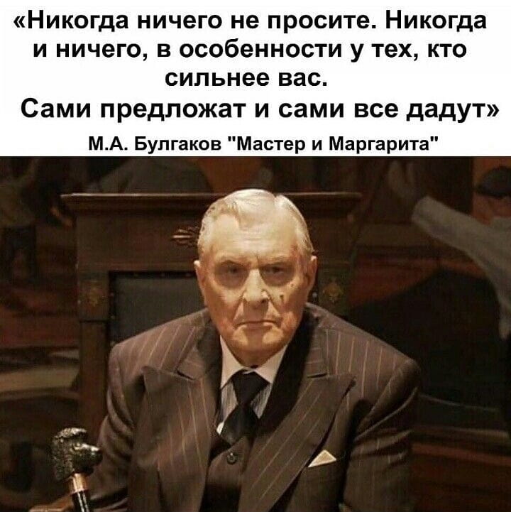 «Никогда ничего не просите. Никогда и ничего, в особенности у тех, кто сильнее вас. Сами предложат и сами все дадут» М. А. Булгаков «Мастер и Маргарита» <br /><br /> Описание картинки: <br /> Человек размышляет о взаимодействии с более сильными личностями.