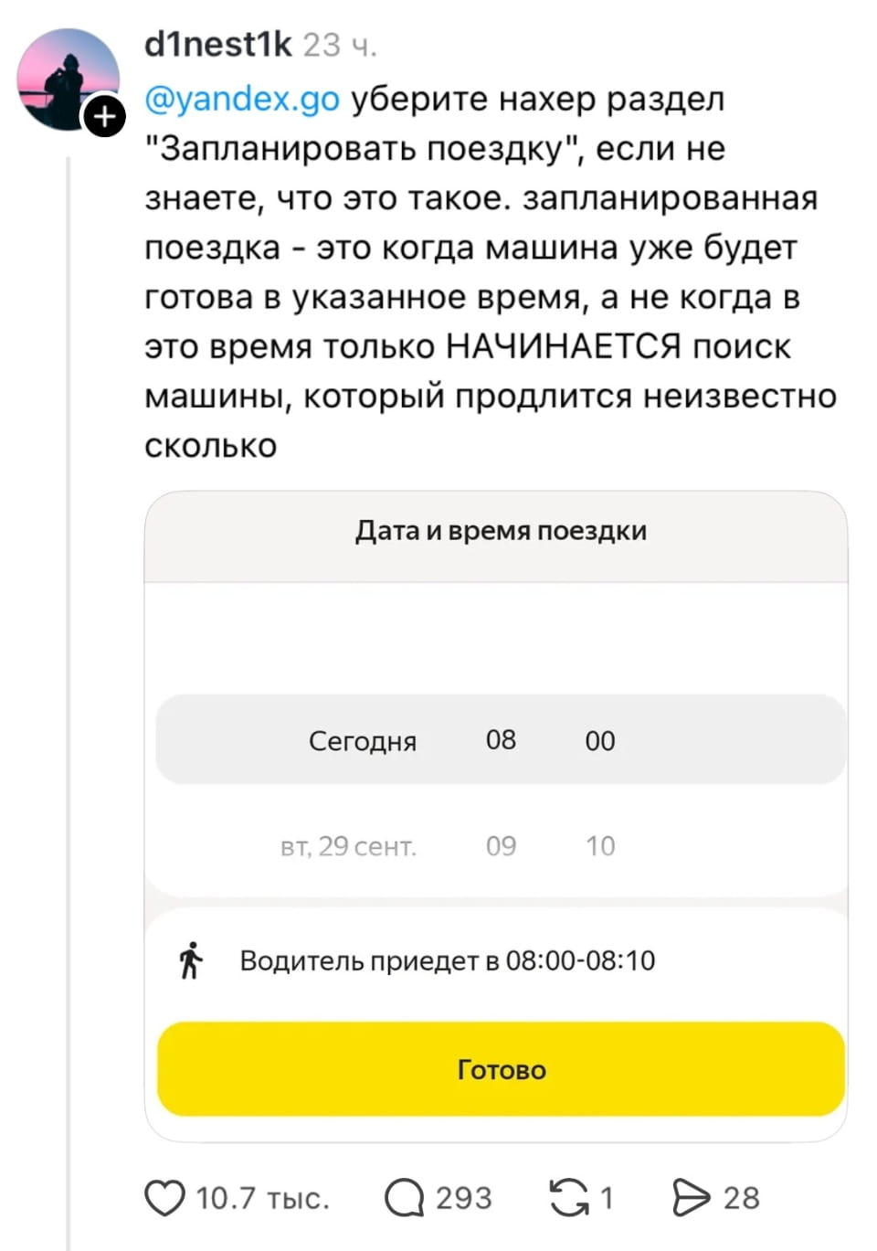 Уберите нахер раздел «Запланировать поездку», если не знаете, что это такое. запланированная поездка — это когда машина уже будет готова в указанное время, а не когда в это время только НАЧИНАЕТСЯ поиск машины, который продлится неизвестно сколько

Дата и время поездки Сегодня 08 00 вт, 29 сент. 09 10 Водитель приедет в 08:00-08:10 Готово

Описание картинки:
Клиент недоволен тем, что машина не готова в назначенное время.