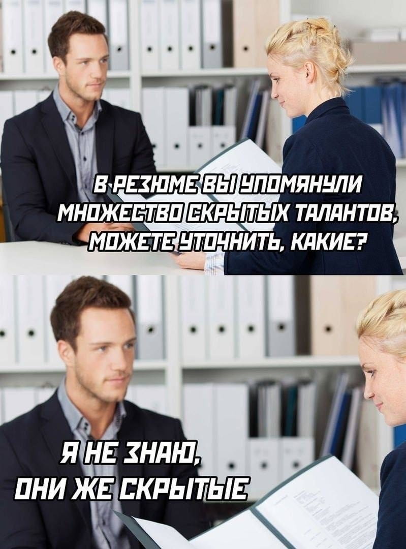 В РЕЗЮМЕ ВЫ УПОМЯНУЛИ МНОЖЕСТВО СКРЫТЫХ ТАЛАНТОВ, МОЖЕТЕ УТОЧНИТЬ, КАКИЕ?
Я НЕ ЗНАЮ, ОНИ ЖЕ СКРЫТЫЕ

Описание картинки:
Диалог о скрытых талантах в резюме между работодателем и соискателем.