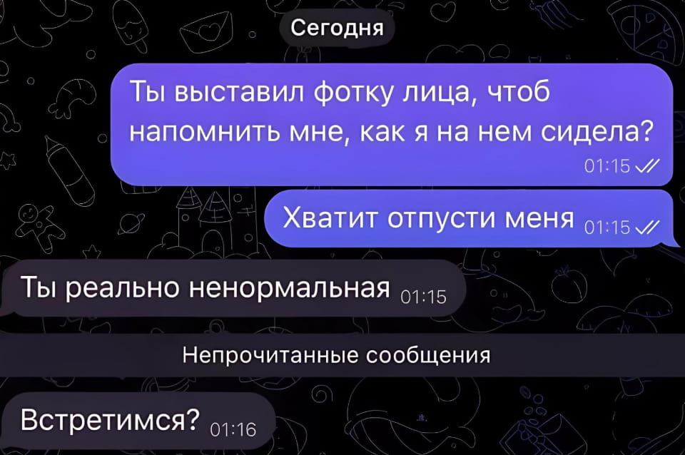 Сегодня Ты выставил фотку лица, чтоб напомнить мне, как я на нем сидела? <br /> Хватит отпусти меня Ты реально ненормальная Непрочитанные сообщения Встретимся? <br /><br /> Описание картинки: <br /> Переписка двух людей, где девушка предъявляет претензии парню.
