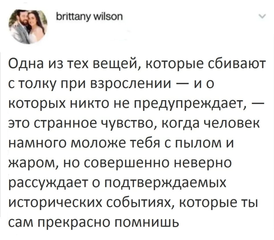 Одна из тех вещей, которые сбивают с толку при взрослении — и о которых никто не предупреждает, — это странное чувство, когда человек намного моложе тебя с пылом и жаром, но совершенно неверно рассуждает о подтверждаемых исторических событиях, которые ты сам прекрасно помнишь.

Описание картинки:
Старший человек наблюдает за молодым, который заблуждается в истории.