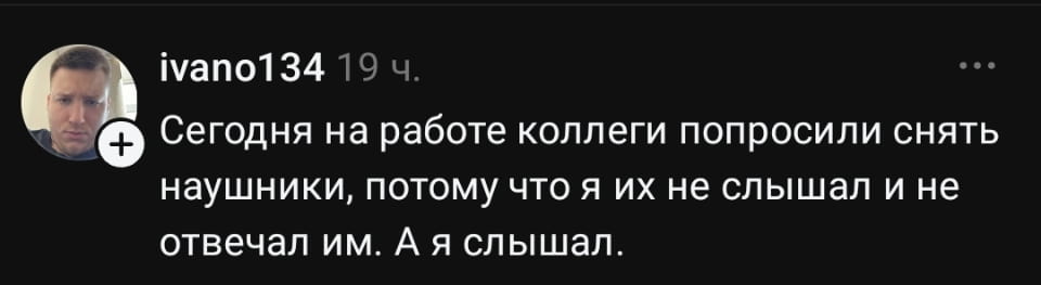 Сегодня на работе коллеги попросили снять наушники, потому что я их не слышал и не отвечал им. А я слышал.