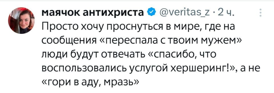 Просто хочу проснуться в мире, где на сообщения «переслала с твоим мужем» люди будут отвечать «спасибо, что воспользовались услугой хершеринг!», а не «гори в аду, мразь»

Описание картинки:
Текстовое сообщение о желании проснуться в мире с услугой «хершеринг