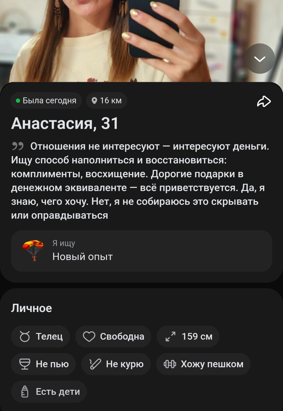 Отношения не интересуют — интересуют деньги. Ищу способ наполниться и восстановиться: комплименты, восхищение. Дорогие подарки в денежном эквиваленте — всё приветствуется. Да, я знаю, чего хочу. Нет, я не собираюсь это скрывать или оправдываться

Я ищу Новый опыт

Личное Телец Свободна 159 см Не пью Не курю Хожу пешком Есть дети

Описание картинки:
Текст объявления о поиске отношений с фокусом на финансовую выгоду.