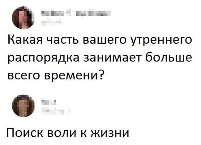 Какая часть вашего утреннего распорядка занимает больше всего времени?
Поиск воли к жизни

Описание картинки:
Вопрос о долгом утреннем распорядке и ответ про поиск воли к жизни.