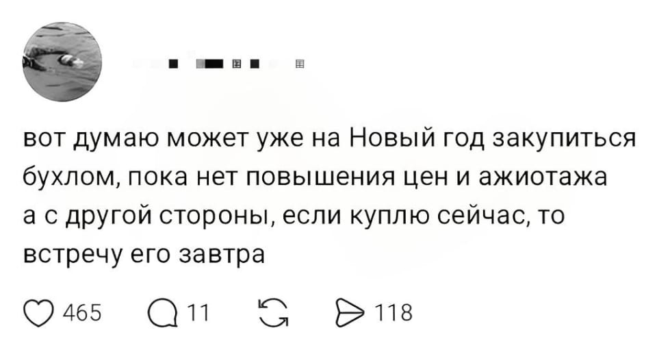 Вот думаю может уже на Новый год закупитьcя бухлом, пока нет повышения цен и ажиотажа а с другой стороны, если куплю сейчас, то встречу его завтра

Описание картинки:
Рассуждения о покупке алкоголя к Новому году из-за цен и ажиотажа.