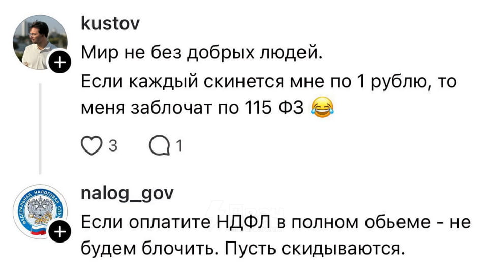 Kustov Мир не без добрых людей.
Если каждый скинется мне по 1 рублю, то меня заблочат по 115 ФЗ 😂 nalog_gov Если оплатите НДФЛ в полном объеме — не будем блочить. Пусть скидываются.

Описание картинки:
Переписка двух пользователей о налогах и блокировке счета.