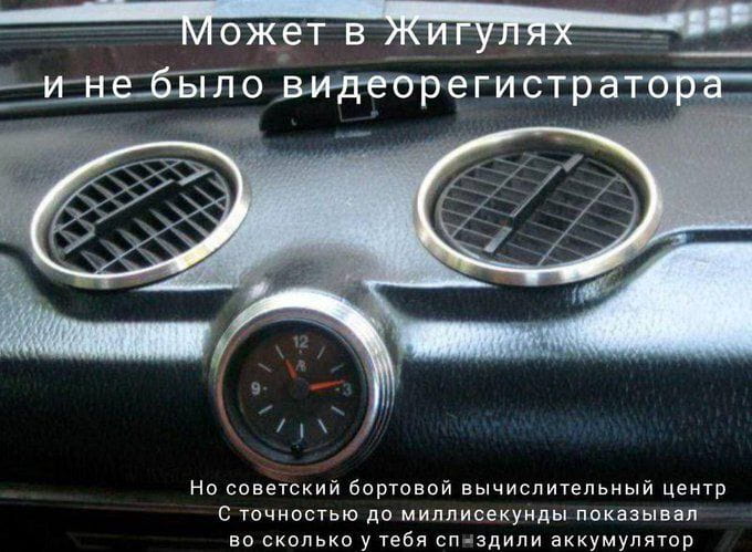 Может в Жигулях и не было видеорегистратора Но советский бортовой вычислительный центр С точностью до миллисекунды показывал во сколько у тебя сп*здели аккумулятор

Описание картинки:
Бортовой вычислительный центр Жигулей — не дремлет!