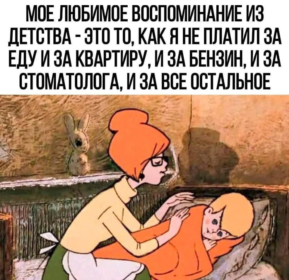 МОЕ ЛЮБИМОЕ ВОСПОМИНАНИЕ ИЗ ДЕТСТВА — ЭТО ТО, КАК Я НЕ ПЛАТИЛ ЗА ЕДУ И ЗА КВАРТИРУ, И ЗА БЕНЗИН, И ЗА СТОМАТОЛОГА, И ЗА ВСЕ ОСТАЛЬНОЕ

Описание картинки:
Текст о беззаботном детстве, когда не платил за еду и квартиру.
