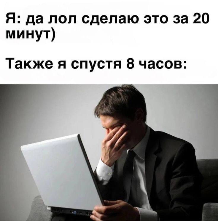 Я: да лол сделаю это за 20 минут) Также я спустя 8 часов:

Описание картинки:
Текст про обещание сделать что-то за 20 минут и 8 часов спустя.