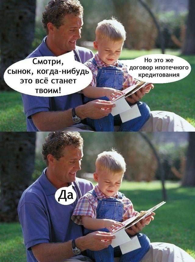 Смотри, сынок, когда-нибудь это всё станет твоим!
Но это же договор ипотечного кредитования

Описание картинки:
Диалог отца с сыном о будущем и ипотечном договоре.