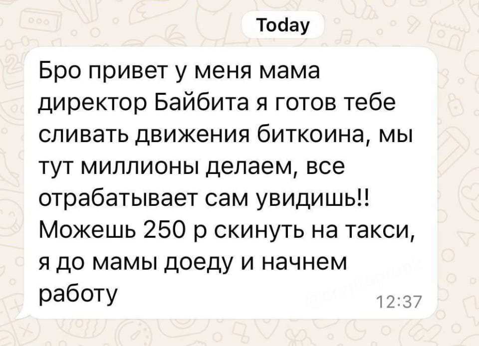 Бро привет у меня мама директор Байбита я готов тебе сливать движения биткоина, мы тут миллионы делаем, все отрабатывает сам увидишь!! Можешь 250 р скинуть на такси, я до мамы доеду и начнем работу

Описание картинки:
Текстовое сообщение от друга с предложением инсайдов по биткоину за такси.
