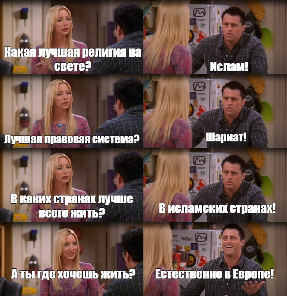 Какая лучшая религия на свете?
Ислам!
Лучшая правовая система?
Шариат!
В каких странах лучше всего жить?
В исламских странах!
А ты где хочешь жить?
Естественно в Европе!

Описание картинки:
Диалог о предпочтениях в религии, системе и месте проживания.