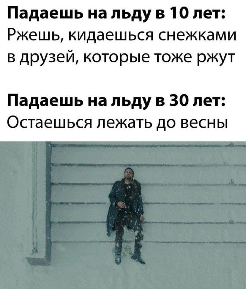 Падаешь на льду в 10 лет: Ржешь, кидаешься снежками в друзей, которые тоже ржут Падаешь на льду в 30 лет: Остаешься лежать до весны

Описание картинки:
Текст про разницу падения на льду в 10 и 30 лет