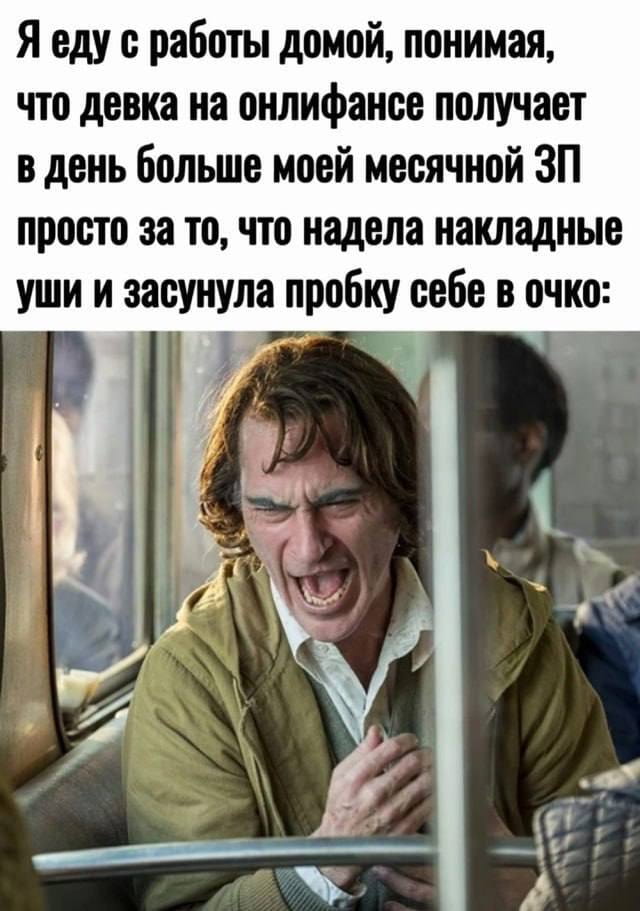 Я еду с работы домой, понимая, что девка на онлифансе получает в день больше моей месячной ЗП просто за то, что надела накладные уши и засунула пробку себе в очко:

Описание картинки:
Мужчина едет домой, сравнивая свой доход с заработком девушки с OnlyFans.