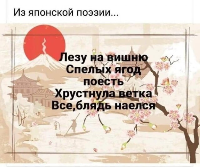 Из японской поэзии…
Лезу на вишню Спелых ягод поесть Хрустнула ветка Все, бл*дь наелся

Описание картинки:
Японское трехстишие о неудачной попытке поесть ягод.