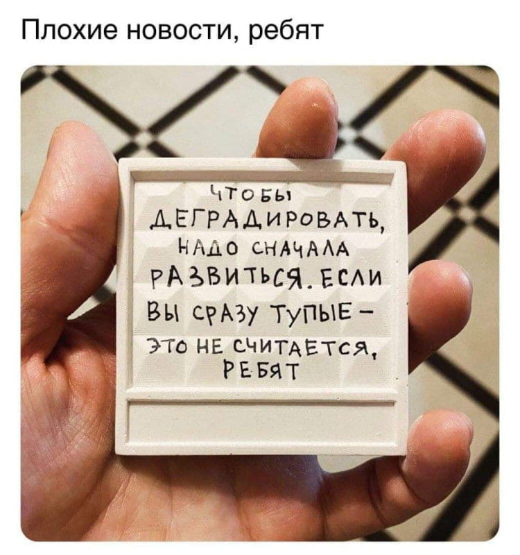 Плохие новости, ребят ЧТОБЫ ДЕГРАДИРОВАТЬ, НАДО СНАЧАЛА РАЗВИТЬСЯ. ЕСЛИ ВЫ СРАЗУ ТУПЫЕ — ЭТО НЕ СЧИТАЕТСЯ, РЕБЯТ

Описание картинки:
Текстовый мем на чёрном фоне о деградации и тупости.