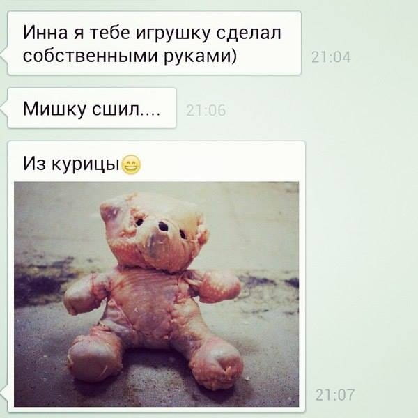 Инна я тебе игрушку сделал собственными руками) Мишку сшил…
Из курицы

Описание картинки:
Переписка о подарке в виде сшитой игрушки из курицы.