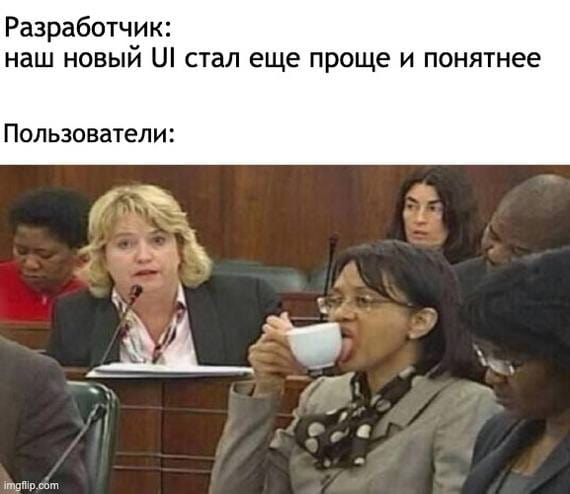 Разработчик: наш новый UI стал ещё проще и понятнее Пользователи:

Описание картинки:
Разработчик гордится UI, пользователи в ступоре.